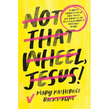 Not That Wheel, Jesus!: Stories from a Faith That Went Off-Road in the Best (and Worst) Possible Ways