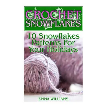 Crochet Snowflakes: 10 Snowflakes Patterns For Your Holidays: (Crochet Patterns, Crochet Stitches)