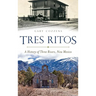 Tres Ritos: A History of Three Rivers, New Mexico