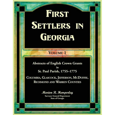 First Settlers in Georgia, Volume 1, Abstracts of English Crown Grants in St. Paul Parish,1755-1775: Columbia, Glascock, Jefferson, McDuffie, Richmond