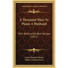 A Thousand Ways To Please A Husband: With Bettina's Best Recipes (1917)