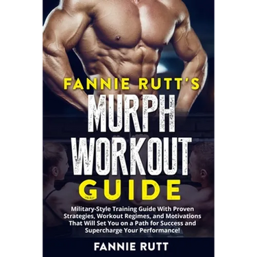 Murph Workout Guide: Military-Style Training Guide With Proven Strategies, Workout Regimes, and Motivations That Will Set You on a Path for Success an