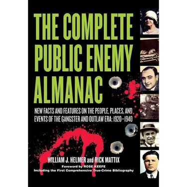 The Complete Public Enemy Almanac: New Facts and Features on the People, Places, and Events of the Gangsters and Outlaw Era: 1920-1940