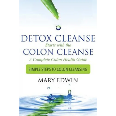 Detox Cleanse Starts with the Colon Cleanse: A Complete Colon Health Guide: Simple Steps to Colon Cleansing
