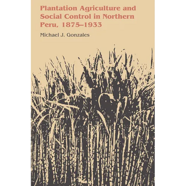 Plantation Agriculture and Social Control in Northern Peru, 1875-1933