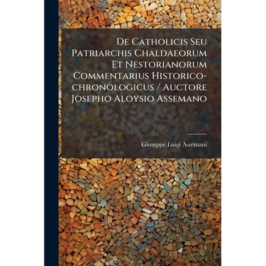 De Catholicis Seu Patriarchis Chaldaeorum Et Nestorianorum Commentarius Historico-chronologicus / Auctore Josepho Aloysio Assemano