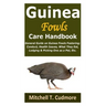 Guinea Fowls Care Handbook: General Guide on Guinea Fowls Fostering; Conduct, Health Issues, What They Eat, Lodging & Picking One as a Pet, Etc.