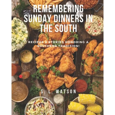Remembering Sunday Dinners In The South: Recipes & Stories Honoring A Southern Tradition!