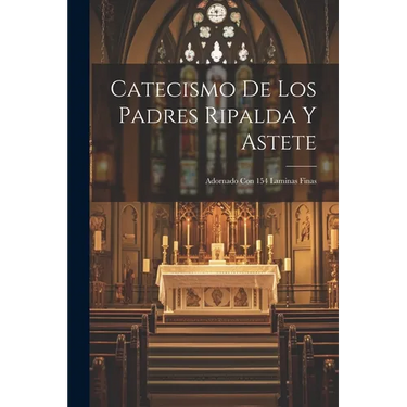 Catecismo De Los Padres Ripalda Y Astete: Adornado Con 154 Laminas Finas