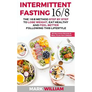 Intermittent Fasting 16/8: The 16:8 Method Step by Step to Lose Weight, Eat Healthy and Feel Better Following this Lifestyle: Includes 25 Delicio