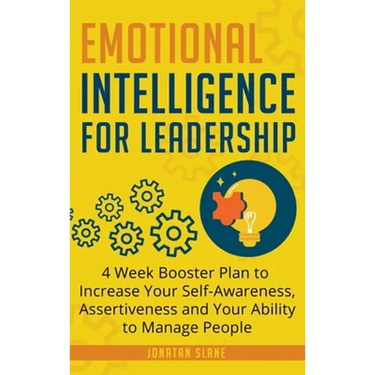 Emotional Intelligence for Leadership: 4 Week Booster Plan to Increase Your Self-Awareness, Assertiveness and Your Ability to Manage People at Work