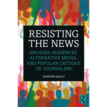 Resisting the News: Engaged Audiences, Alternative Media, and Popular Critique of Journalism