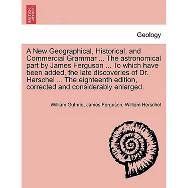 A New Geographical, Historical, and Commercial Grammar ... The astronomical part by James Ferguson ... To which have been added, the late discoveries