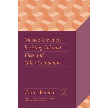 Mexico Unveiled: Resisting Colonial Vices and Other Complaints