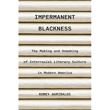 Impermanent Blackness: The Making and Unmaking of Interracial Literary Culture in Modern America
