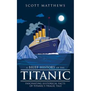 A Brief History of the Titanic - Fascinating Historical Facts of Titanic's Tragic Tale