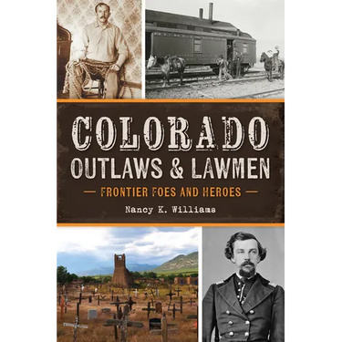 Colorado Outlaws & Lawmen: Frontier Foes and Heroes