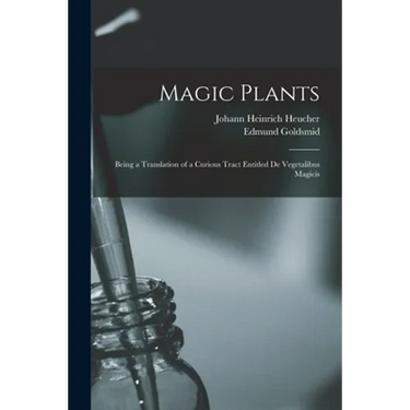 Magic Plants: Being a Translation of a Curious Tract Entitled De Vegetalibus Magicis
