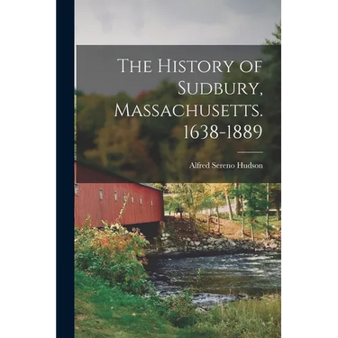 The History of Sudbury, Massachusetts. 1638-1889