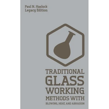 Traditional Glass Working Methods With Blowing, Heat, And Abrasion (Legacy Edition): Classic Approaches for Manufacture And Equipment