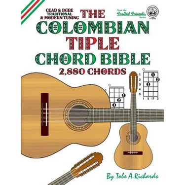 The Colombian Tiple Chord Bible: Traditional & Modern Tunings 2,880 Chords