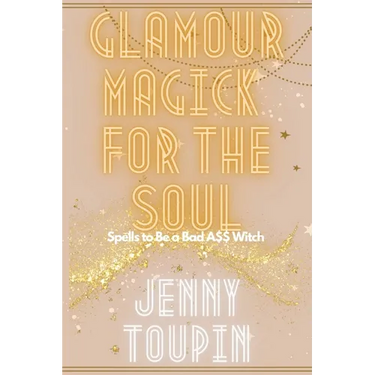 Glamour Magick for the Soul: Spells to Be a Bad A$$ Witch