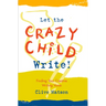 Let the Crazy Child Write!: Finding Your Creative Writing Voice