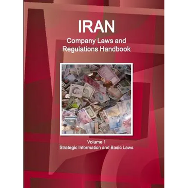 Iran Company Laws and Regulations Handbook Volume 1 Strategic Information and Basic Laws