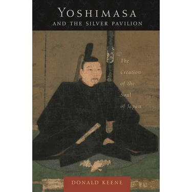 Yoshimasa and the Silver Pavilion: The Creation of the Soul of Japan