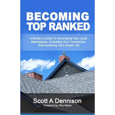 Becoming Top Ranked: A Roofer's Guide To Dominating Your Local Marketplace, Outselling Your Competition And Achieving Your Dream Life