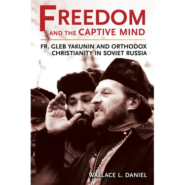 Freedom and the Captive Mind: Fr. Gleb Yakunin and Orthodox Christianity in Soviet Russia