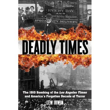 Deadly Times: The 1910 Bombing of the Los Angeles Times and America's Forgotten Decade of Terror