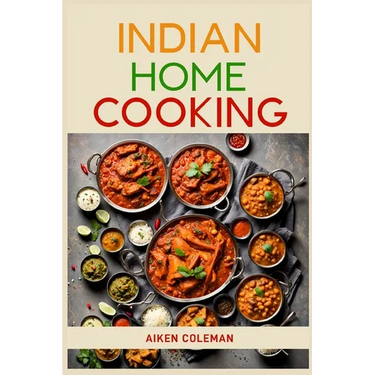 Indian Home Cooking: Authentic Recipes and Techniques from India's Rich Culinary Heritage (2024 Cookbook)