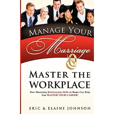 Manage Your Marriage Master the Workplace: How Mastering Relationship Skills at Home Can Help You Master Your Career