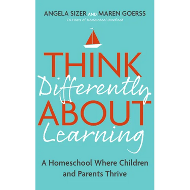 Think Differently about Learning: A Homeschool Where Children and Parents Thrive
