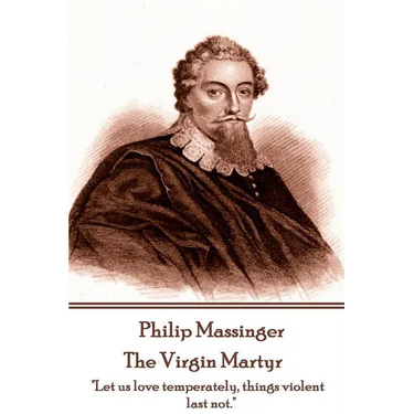 Philip Massinger - The Virgin Martyr: "Death hath a thousand doors to let out life: I shall find one."