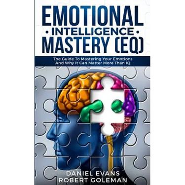 Emotional Intelligence Mastery (EQ): The Guide to Mastering Emotions and Why It Can Matter More Than IQ