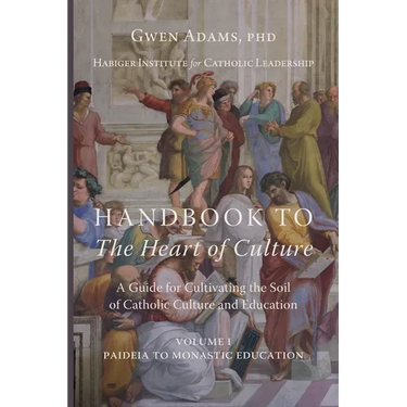 Handbook to The Heart of Culture, Volume I-Paideia to Monastic Education: A Guide for Cultivating the Soil of Catholic Culture and Education