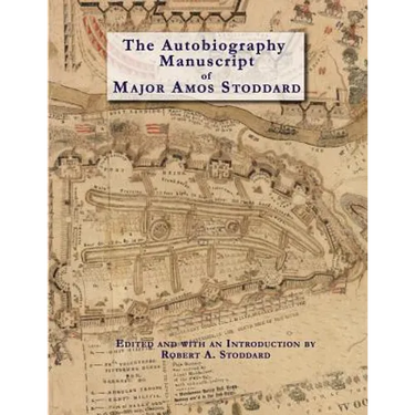 The Autobiography Manuscript of Major Amos Stoddard (Deluxe Edition with Color Illustrations): Edited and with an Introduction by Robert A. Stoddard