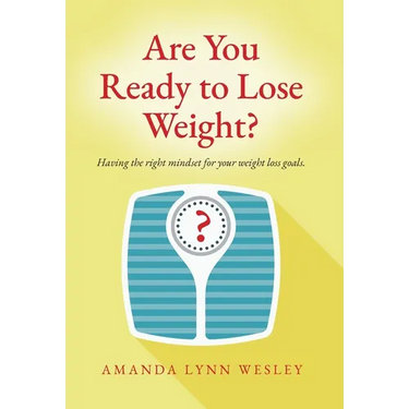 Are You Ready to Lose Weight?: Having The Right Mindset For Your Weight Loss Goals