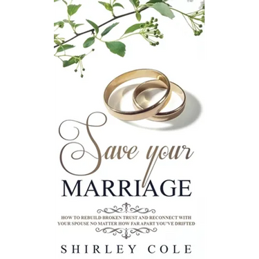 Save Your Marriage: How To Rebuild Broken Trust And Reconnect With Your Spouse No Matter How Far Apart You've Drifted