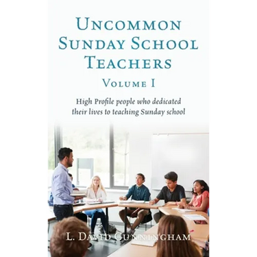 Uncommon Sunday School Teachers, Volume I: High Profile people who dedicated their lives to teaching Sunday school