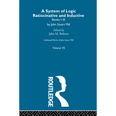 Collected Works of John Stuart Mill: VII. System of Logic: Ratiocinative and Inductive Vol a