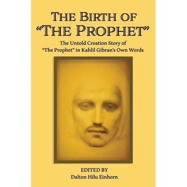 The Birth of The Prophet: The Creation of The Prophet in Kahlil Gibran's Own Words