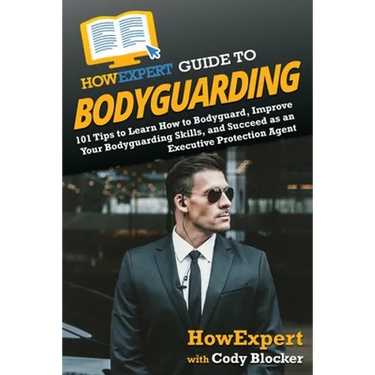 HowExpert Guide to Bodyguarding: 101 Tips to Learn How to Bodyguard, Improve, and Succeed as an Executive Protection Agent
