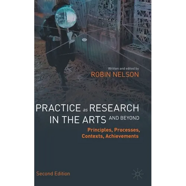 Practice as Research in the Arts (and Beyond): Principles, Processes, Contexts, Achievements