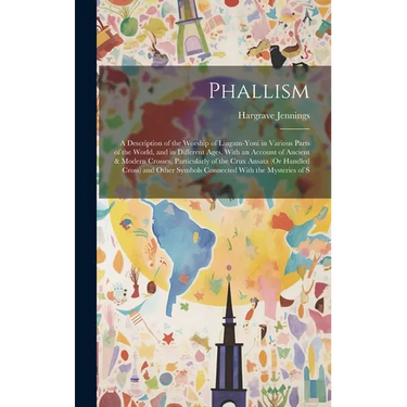 Phallism: A Description of the Worship of Lingam-Yoni in Various Parts of the World, and in Different Ages, With an Account of A