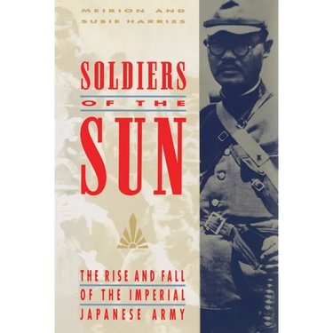 Soldiers of the Sun: The Rise and Fall of the Imperial Japanese Army