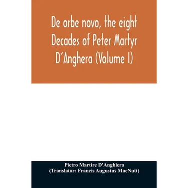 De orbe novo, the eight Decades of Peter Martyr D'Anghera (Volume I)