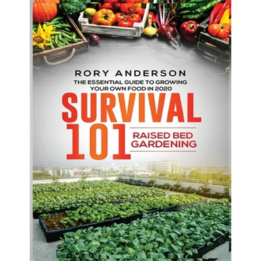 Survival 101 Raised Bed Gardening: The Essential Guide To Growing Your Own Food In 2020